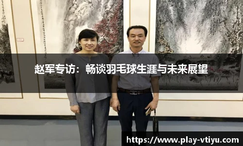 赵军专访：畅谈羽毛球生涯与未来展望