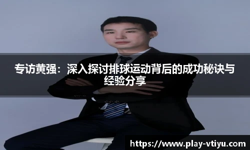 专访黄强：深入探讨排球运动背后的成功秘诀与经验分享