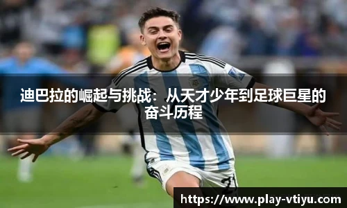 迪巴拉的崛起与挑战：从天才少年到足球巨星的奋斗历程