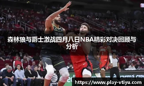 森林狼与爵士激战四月八日NBA精彩对决回顾与分析